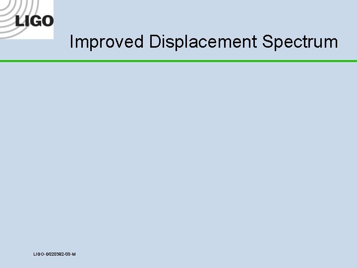 Improved Displacement Spectrum LIGO-G 020392 -00 -M 