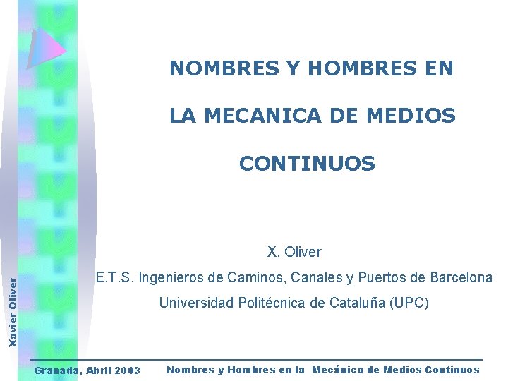 NOMBRES Y HOMBRES EN LA MECANICA DE MEDIOS CONTINUOS Xavier Oliver X. Oliver E.