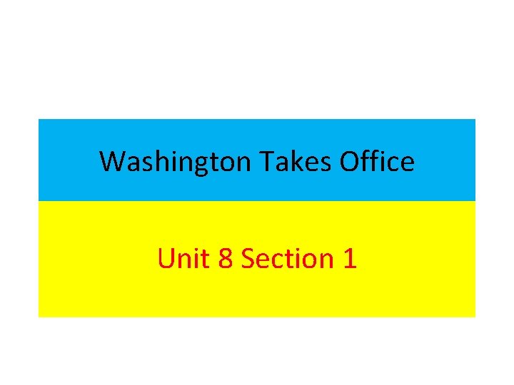 Washington Takes Office Unit 8 Section 1 