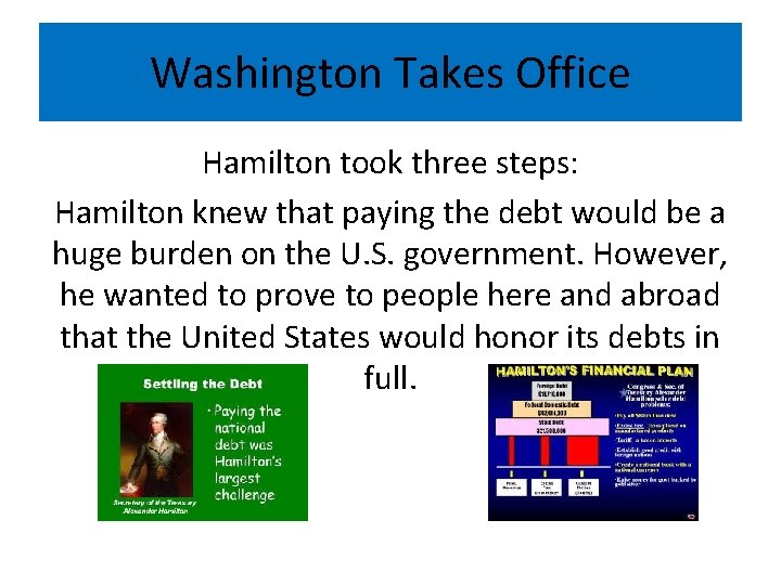 Washington Takes Office Hamilton took three steps: Hamilton knew that paying the debt would