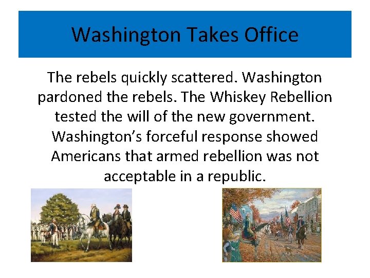 Washington Takes Office The rebels quickly scattered. Washington pardoned the rebels. The Whiskey Rebellion
