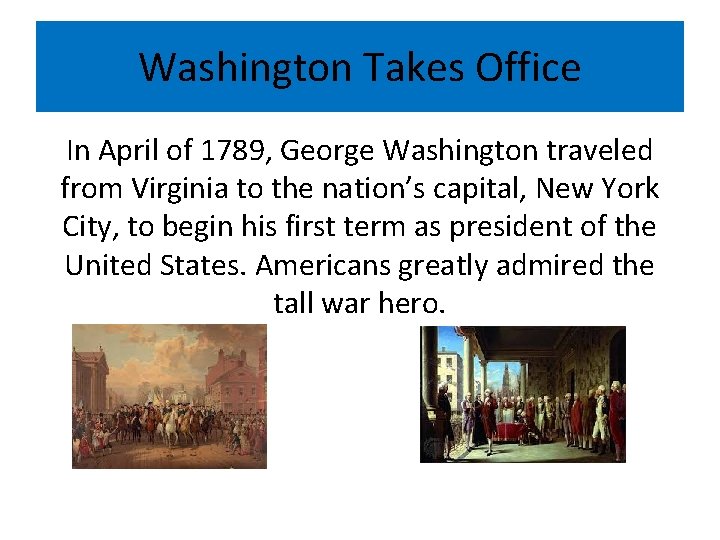 Washington Takes Office In April of 1789, George Washington traveled from Virginia to the