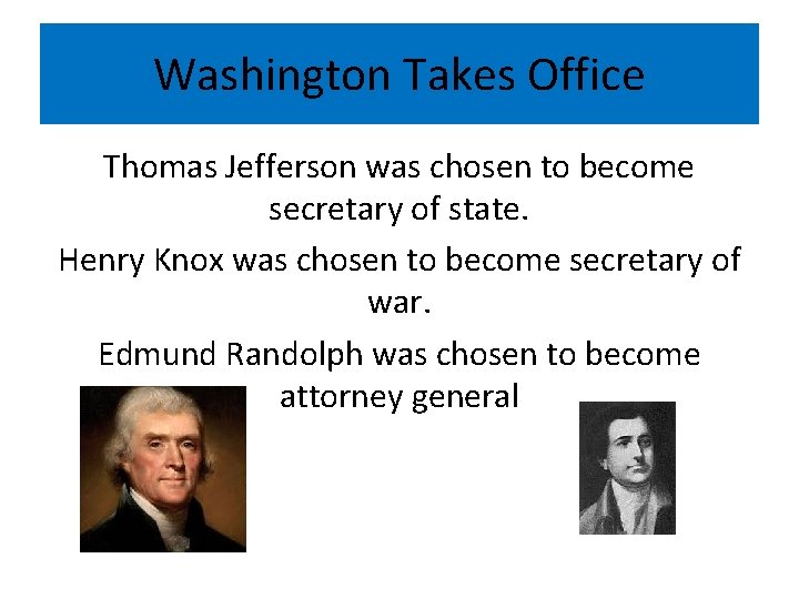 Washington Takes Office Thomas Jefferson was chosen to become secretary of state. Henry Knox