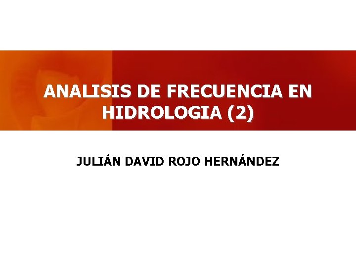 ANALISIS DE FRECUENCIA EN HIDROLOGIA (2) JULIÁN DAVID ROJO HERNÁNDEZ 