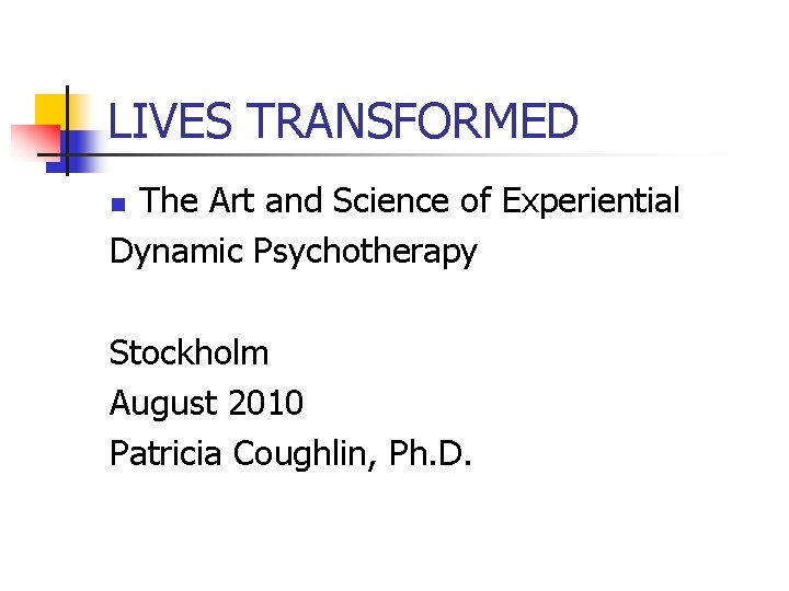 LIVES TRANSFORMED The Art and Science of Experiential Dynamic Psychotherapy n Stockholm August 2010