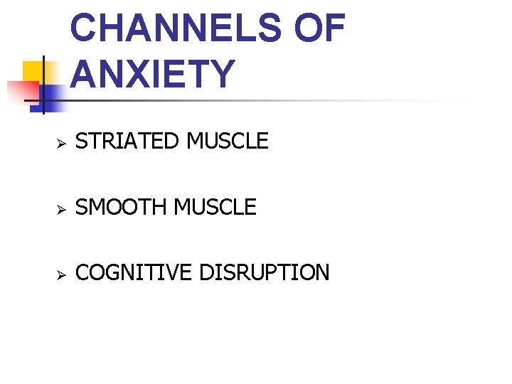 CHANNELS OF ANXIETY Ø STRIATED MUSCLE Ø SMOOTH MUSCLE Ø COGNITIVE DISRUPTION 
