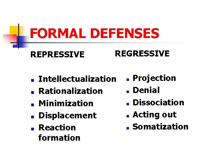 FORMAL DEFENSES REPRESSIVE REGRESSIVE Intellectualization Rationalization Minimization Displacement Reaction formation Projection Denial Dissociation Acting