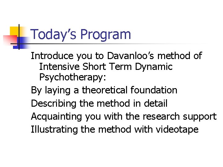 Today’s Program Introduce you to Davanloo’s method of Intensive Short Term Dynamic Psychotherapy: By