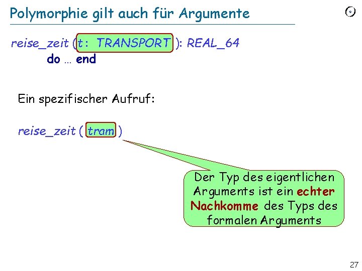 Polymorphie gilt auch für Argumente reise_zeit (t : TRANSPORT ): REAL_64 do … end