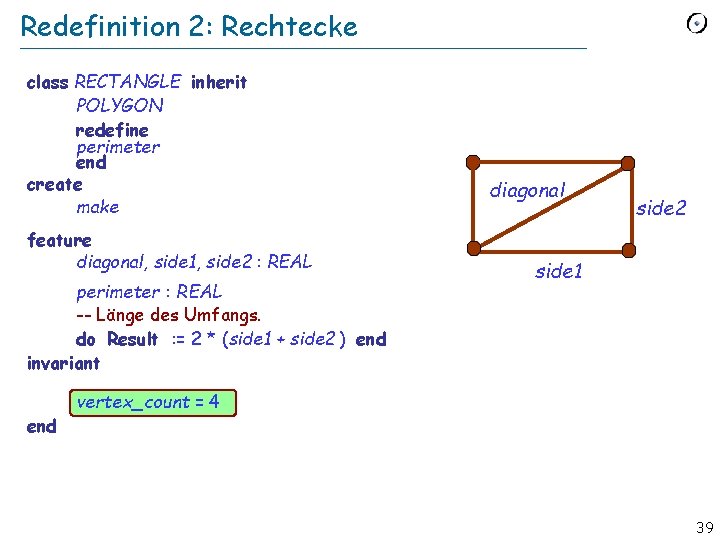 Redefinition 2: Rechtecke class RECTANGLE inherit POLYGON redefine perimeter end create make feature diagonal,