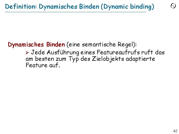 Definition: Dynamisches Binden (Dynamic binding) Dynamisches Binden (eine semantische Regel): Ø Jede Ausführung eines