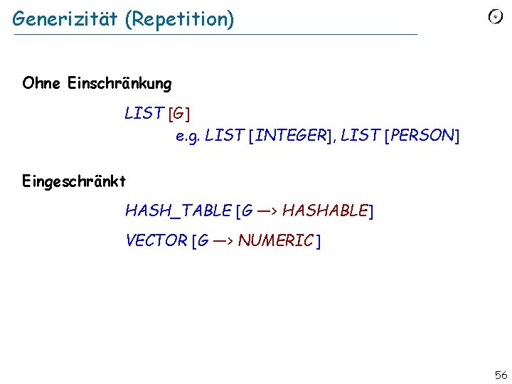 Generizität (Repetition) Ohne Einschränkung LIST [G] e. g. LIST [INTEGER], LIST [PERSON] Eingeschränkt HASH_TABLE