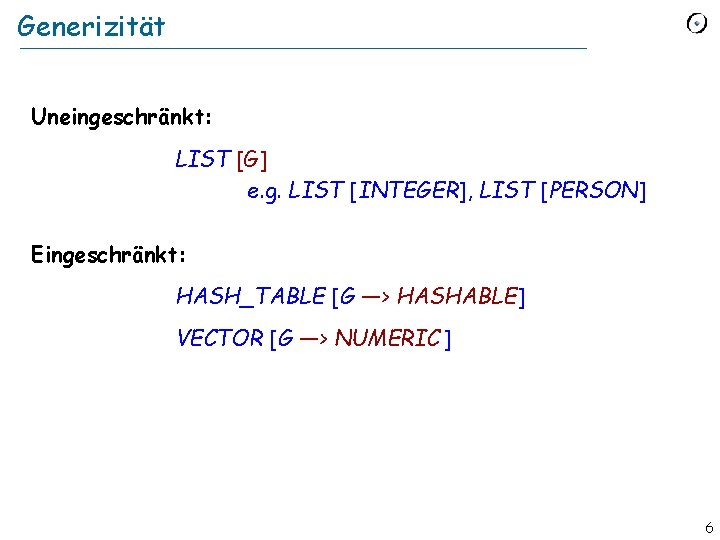 Generizität Uneingeschränkt: LIST [G] e. g. LIST [INTEGER], LIST [PERSON] Eingeschränkt: HASH_TABLE [G ―>