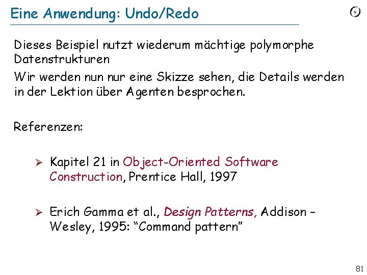 Eine Anwendung: Undo/Redo Dieses Beispiel nutzt wiederum mächtige polymorphe Datenstrukturen Wir werden nur eine