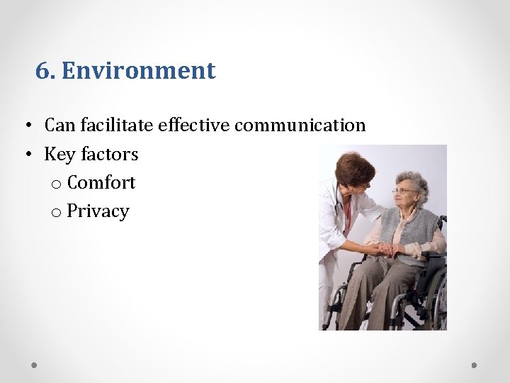 6. Environment • Can facilitate effective communication • Key factors o Comfort o Privacy