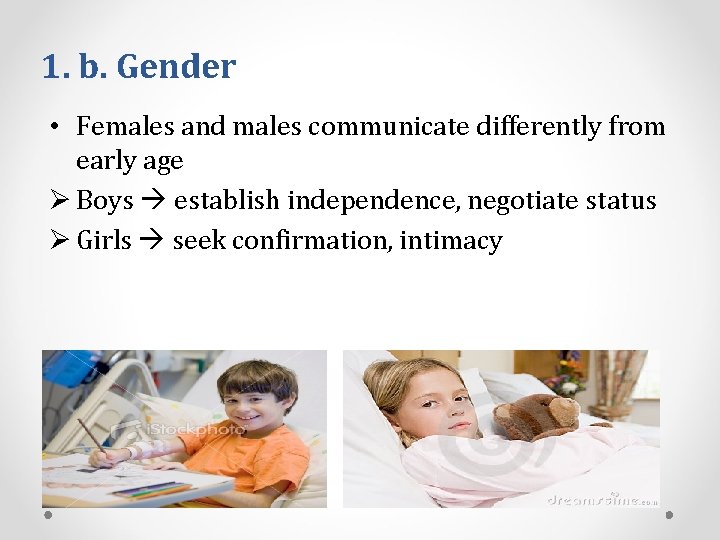 1. b. Gender • Females and males communicate differently from early age Ø Boys
