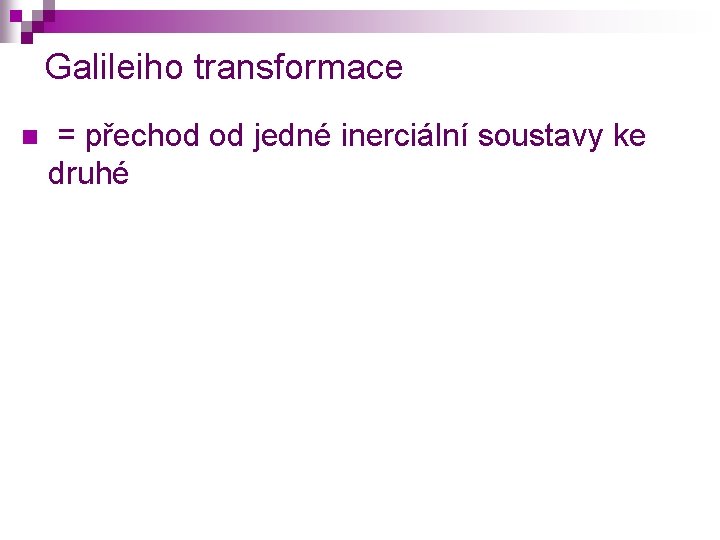 Galileiho transformace n = přechod od jedné inerciální soustavy ke druhé 