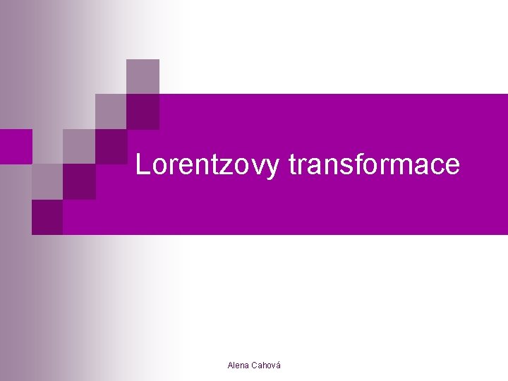 Lorentzovy transformace Alena Cahová 