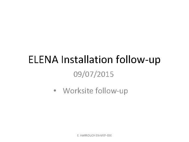 ELENA Installation follow-up 09/07/2015 • Worksite follow-up E. HARROUCH EN-MEF-EBE 