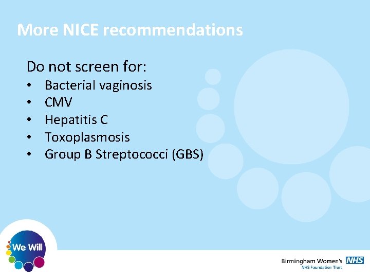 More NICE recommendations Do not screen for: • • • Bacterial vaginosis CMV Hepatitis