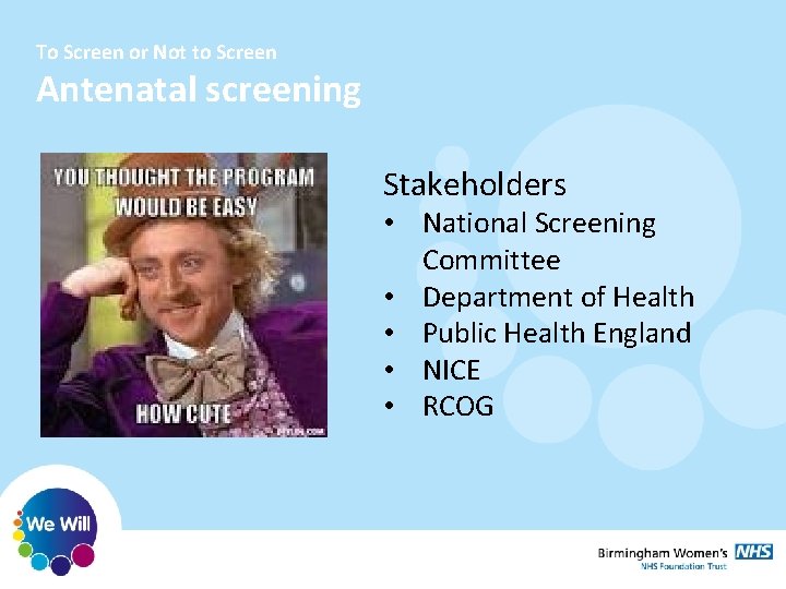 To Screen or Not to Screen Antenatal screening Stakeholders • National Screening Committee • To Screen or Not to Screen Antenatal screening Stakeholders • National Screening Committee •