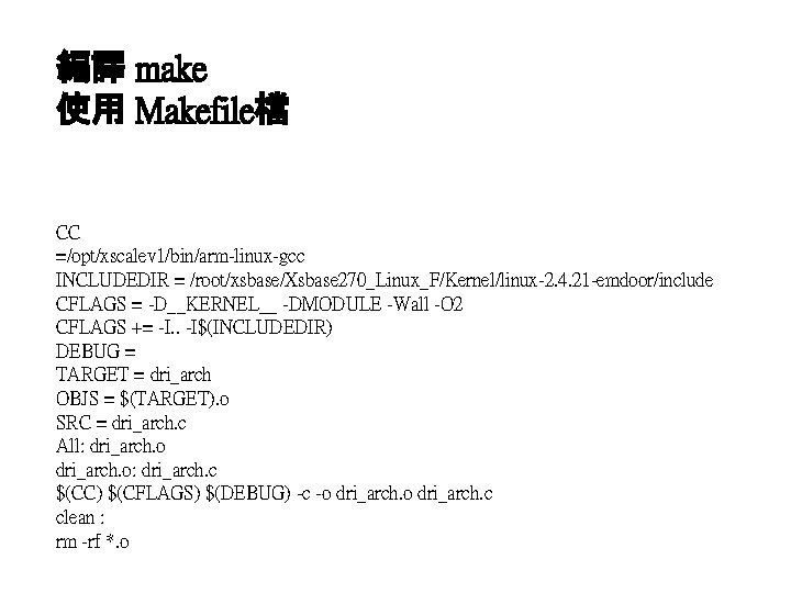 編譯 make 使用 Makefile檔 CC =/opt/xscalev 1/bin/arm-linux-gcc INCLUDEDIR = /root/xsbase/Xsbase 270_Linux_F/Kernel/linux-2. 4. 21 -emdoor/include