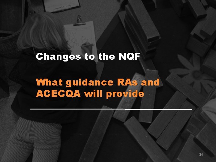 Changes to the NQF What guidance RAs and ACECQA will provide 34 