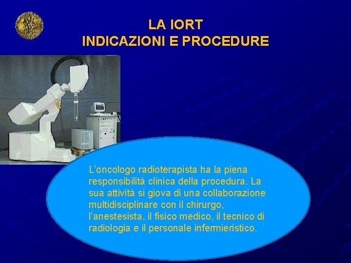 LA IORT INDICAZIONI E PROCEDURE L’oncologo radioterapista ha la piena responsibilità clinica della procedura.