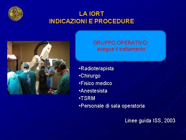 LA IORT INDICAZIONI E PROCEDURE GRUPPO OPERATIVO: esegue il trattamento • Radioterapista • Chirurgo