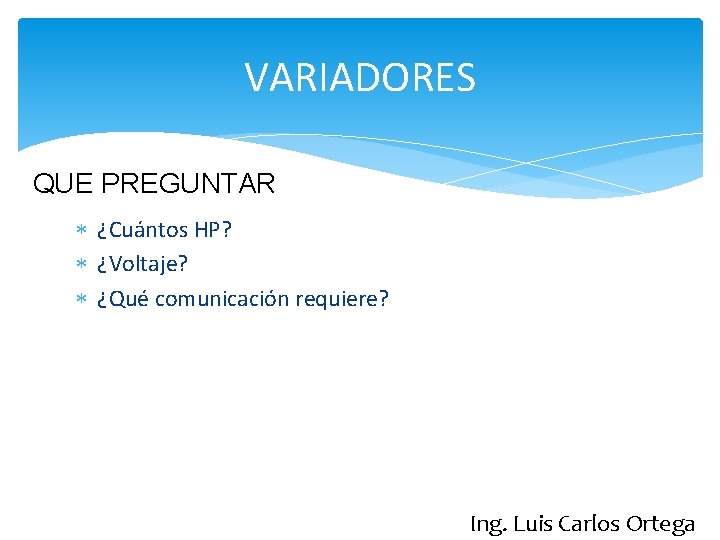 VARIADORES QUE PREGUNTAR ¿Cuántos HP? ¿Voltaje? ¿Qué comunicación requiere? Ing. Luis Carlos Ortega 