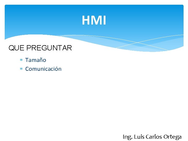 HMI QUE PREGUNTAR Tamaño Comunicación Ing. Luis Carlos Ortega 