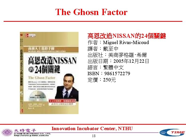 The Ghosn Factor 高恩改造NISSAN的24個關鍵 作者：Miguel Rivas-Micoud 譯者：戴至中 出版社：美商麥格羅‧希爾 出版日期： 2005年 12月22日 語言：繁體中文 ISBN： 9861572279