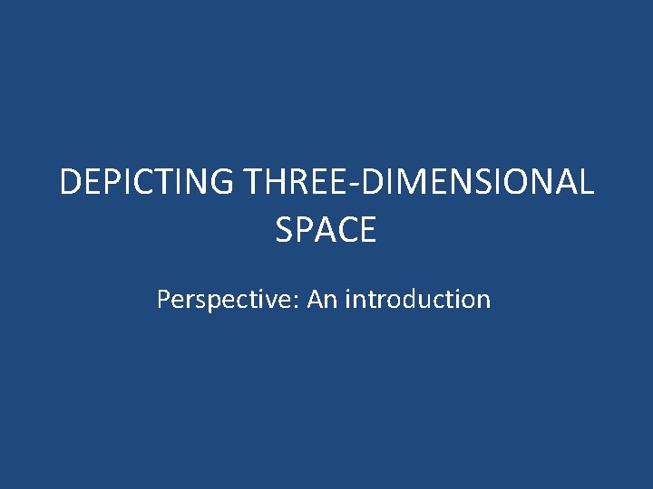 DEPICTING THREE-DIMENSIONAL SPACE Perspective: An introduction 