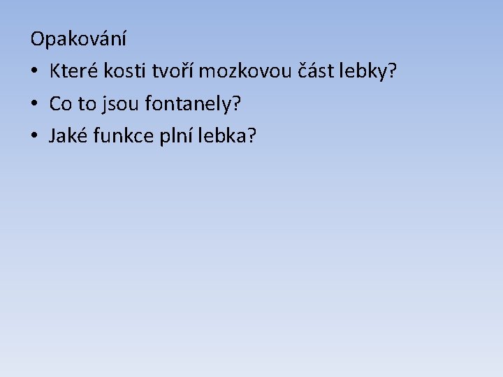 Opakování • Které kosti tvoří mozkovou část lebky? • Co to jsou fontanely? •