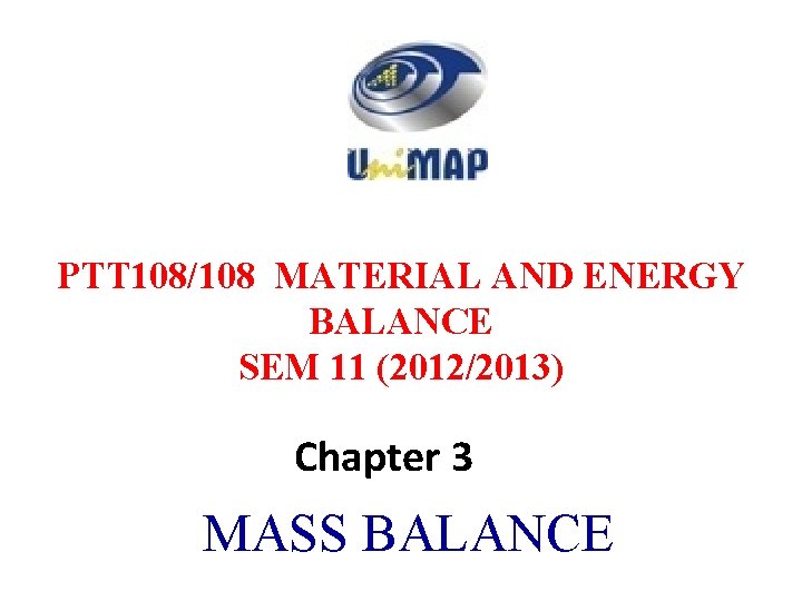 PTT 108/108 MATERIAL AND ENERGY BALANCE SEM 11 (2012/2013) Chapter 3 MASS BALANCE 