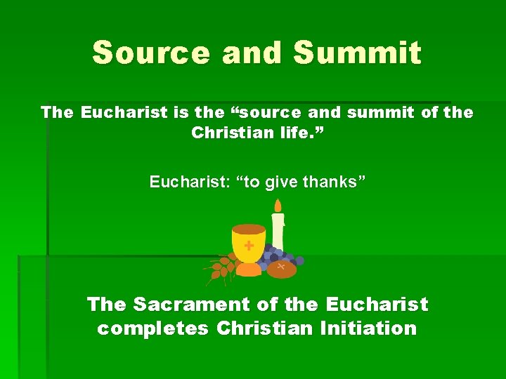 Source and Summit The Eucharist is the “source and summit of the Christian life.