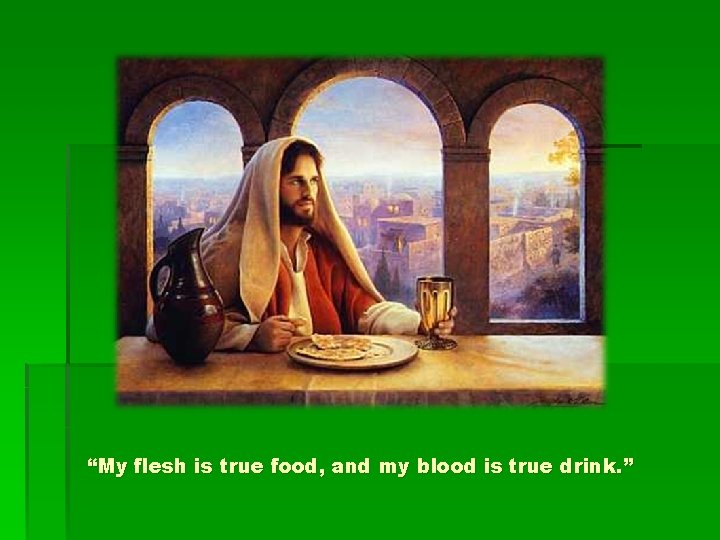 “My flesh is true food, and my blood is true drink. ” 
