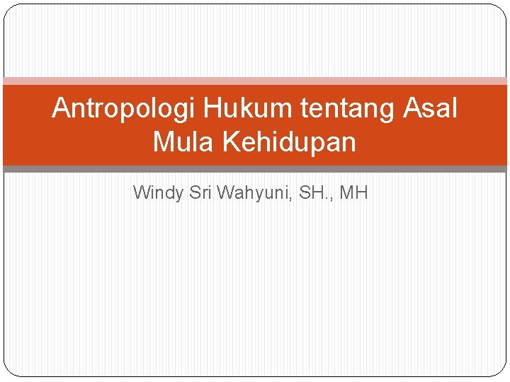 Antropologi Hukum tentang Asal Mula Kehidupan Windy Sri Wahyuni, SH. , MH 