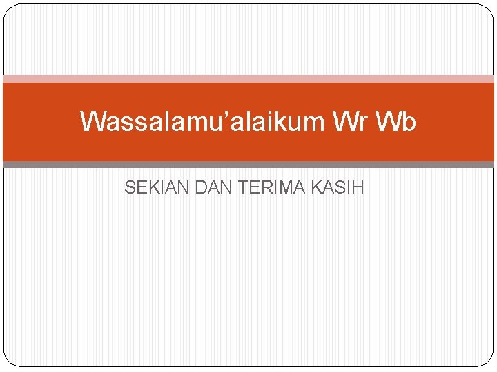 Wassalamu’alaikum Wr Wb SEKIAN DAN TERIMA KASIH 