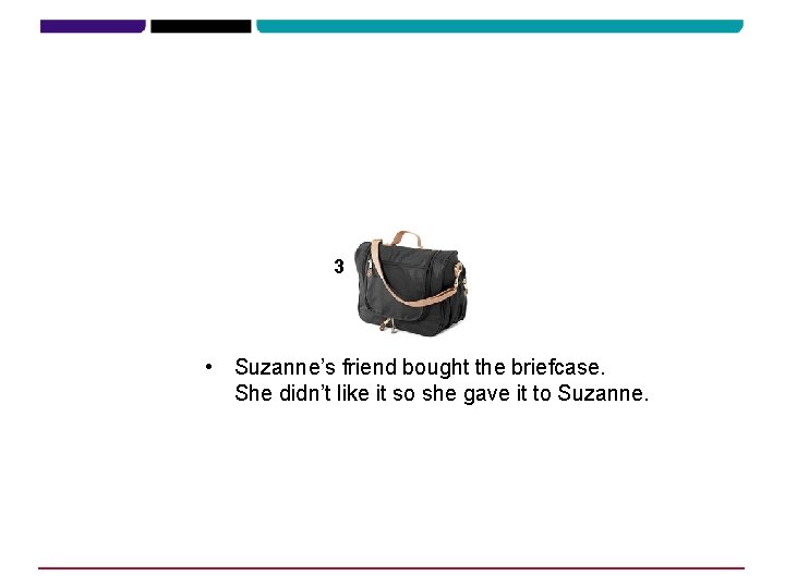 3 • Suzanne’s friend bought the briefcase. She didn’t like it so she gave