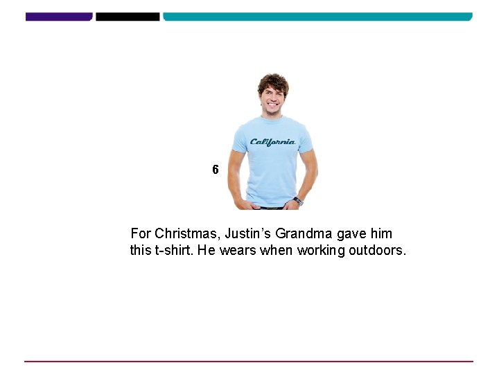 6 For Christmas, Justin’s Grandma gave him this t-shirt. He wears when working outdoors.