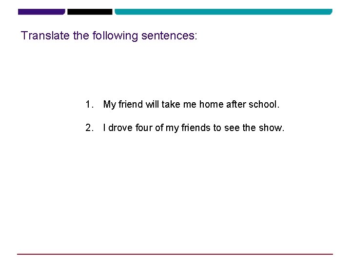 Translate the following sentences: 1. My friend will take me home after school. 2.