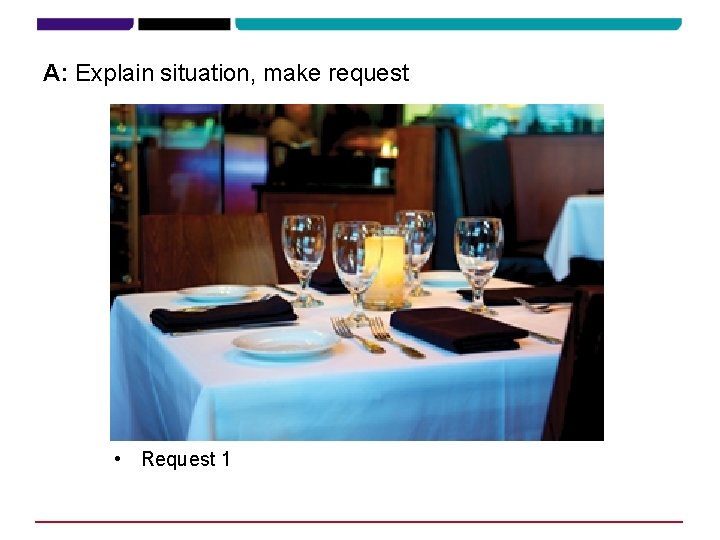A: Explain situation, make request • Request 1 