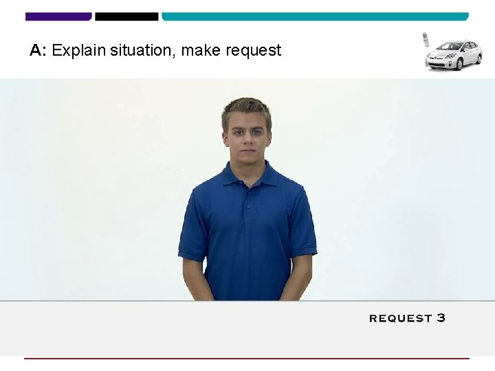 A: Explain situation, make request 