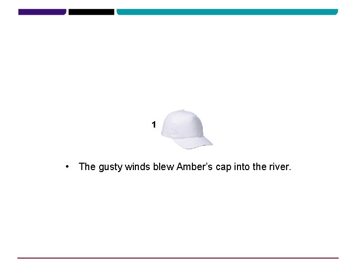 1 • The gusty winds blew Amber’s cap into the river. 