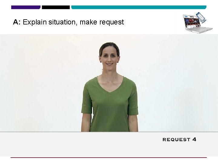 A: Explain situation, make request 