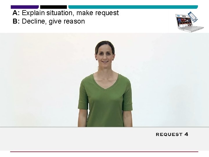 A: Explain situation, make request B: Decline, give reason 
