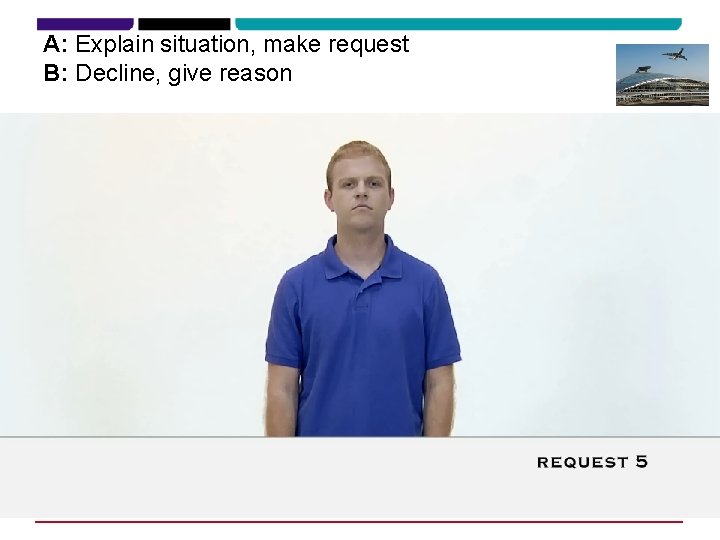 A: Explain situation, make request B: Decline, give reason 