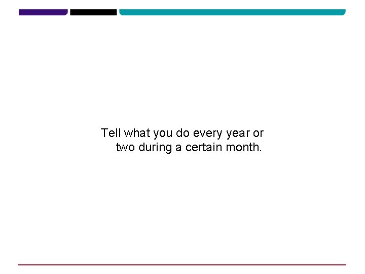 Tell what you do every year or two during a certain month. 