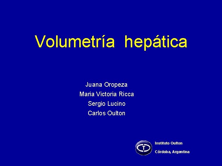 Volumetría hepática Juana Oropeza Maria Victoria Ricca Sergio Lucino Carlos Oulton Instituto Oulton Córdoba,